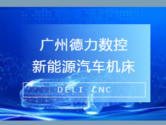 德力数控在新能源汽车制造中参与的角色